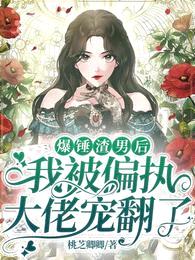 爆锤渣男后,我被偏执大佬宠翻了