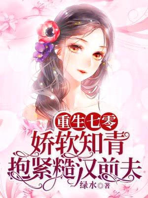重生七零,娇软知青抱紧糙汉前夫